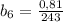 b_{6}=\frac{0,81}{243}