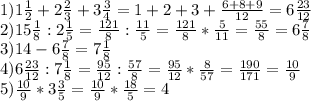 1)1 \frac{1}{2} +2 \frac{2}{3} +3 \frac{3}{4} =1+2+3+ \frac{6+8+9}{12} =6 \frac{23}{12} \\ 2)15 \frac{1}{8} : 2 \frac{1}{5} = \frac{121}{8} : \frac{11}{5} = \frac{121}{8} * \frac{5}{11} = \frac{55}{8} =6 \frac{7}{8} \\ 3)14-6 \frac{7}{8} =7 \frac{1}{8} \\ 4)6 \frac{23}{12}:7 \frac{1}{8} = \frac{95}{12} : \frac{57}{8} = \frac{95}{12} * \frac{8}{57} = \frac{190}{171} = \frac{10}{9} \\ 5) \frac{10}{9} *3 \frac{3}{5} = \frac{10}{9} * \frac{18}{5} =4