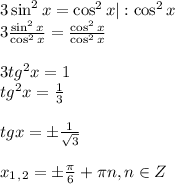 3\sin^2x=\cos^2x|:\cos^2x \\ 3 \frac{\sin^2x}{\cos^2x} = \frac{\cos^2x}{\cos^2x} \\ \\ 3tg^2x=1 \\ tg^2x= \frac{1}{ 3 } \\ \\ tg x=\pm \frac{1}{\sqrt{3}} \\ \\ x_1_,_2=\pm \frac{\pi}{6} +\pi n,n \in Z