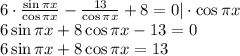 6\cdot \frac{\sin \pi x}{\cos \pi x} - \frac{13}{\cos \pi x} +8=0|\cdot \cos \pi x \\ 6\sin \pi x+8\cos \pi x-13=0 \\ 6\sin \pi x+8\cos \pi x=13