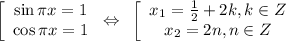 \left[\begin{array}{ccc}\sin \pi x=1 \\ \cos \pi x=1\end{array}\right \Leftrightarrow \,\,\, \left[\begin{array}{ccc}x_1= \frac{1}{2}+2k,k \in Z\\ x_2=2 n,n \in Z \end{array}\right