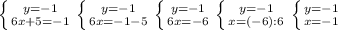 \left \{ {{y=-1} \atop {6x+5=-1}} \right. \left \{ {{y=-1} \atop {6x=-1-5}} \right. \left \{ {{y=-1} \atop {6x=-6}} \right. \left \{ {{y=-1} \atop {x=(-6):6}} \right. \left \{ {{y=-1} \atop {x=-1}} \right.