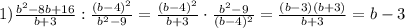 1) \frac{b ^{2}-8b+16 }{b+3}: \frac{(b-4) ^{2} }{b ^{2}-9 }= \frac{(b-4) ^{2} }{b+3}\cdot \frac{b ^{2}-9 }{(b-4) ^{2}} = \frac{(b-3)(b+3)}{b+3}=b-3