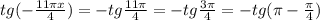 tg(- \frac{ 11\pi x}{4})=-tg \frac{11 \pi }{4} = -tg \frac{3 \pi }{4}=-tg( \pi - \frac{ \pi }{4})