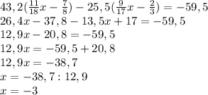 43,2( \frac{11}{18} x- \frac{7}{8} )-25,5( \frac{9}{17} x- \frac{2}{3} )=-59,5 \\ 26,4x-37,8-13,5x+17=-59,5 \\ 12,9x-20,8=-59,5 \\ 12,9x=-59,5+20,8 \\ 12,9x=-38,7 \\ x=-38,7:12,9 \\ x=- 3