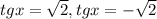 tgx= \sqrt{2}, tgx=- \sqrt{2}