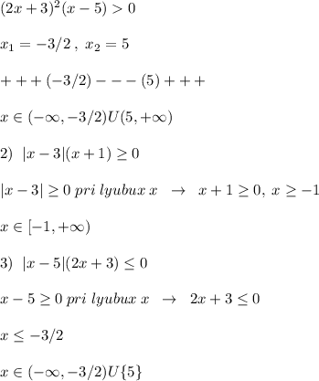 (2x+3)^2(x-5)0\\\\x_1=-3/2\; ,\; x_2=5\\\\+++(-3/2)---(5)+++\\\\x\in (-\infty,-3/2)U(5,+\infty)\\\\2)\; \; |x-3|(x+1) \geq 0\\\\|x-3| \geq 0\; pri\; lyubux\; x\; \; \to \; \; x+1 \geq 0,\; x \geq -1\\\\x\in [-1,+\infty)\\\\3)\; \; |x-5|(2x+3) \leq 0\\\\{x-5} \geq 0\; pri\; lyubux\; x\; \; \to \; \; 2x+3 \leq 0\\\\x \leq -3/2\\\\x\in (-\infty,-3/2)U\{5\}