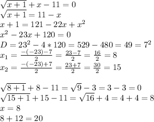 \sqrt{x+1} +x-11=0 \\ \sqrt{x+1}=11-x \\ x+1=121-22x+ x^{2} \\ x^{2} -23x+120=0 \\ D=23^{2}-4*120=529-480=49=7^{2} \\ x_{1}= \frac{-(-23)-7}{2} = \frac{23-7}{2} = \frac{16}{2} =8 \\ x_{2}= \frac{-(-23)+7}{2} = \frac{23+7}{2} = \frac{30}{2} =15 \\ \\ \sqrt{8+1} +8-11= \sqrt{9} -3=3-3=0 \\ \sqrt{15+1} +15-11= \sqrt{16} +4=4+4=8 \\ x=8\\ 8+12=20