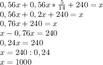 0,56x+0,56x* \frac{5}{14} +240=x \\ 0,56x+0,2x+240=x \\ 0,76x+240=x \\ &#10;x-0,76x=240 \\ 0,24x=240 \\ x=240:0,24 \\ x=1000