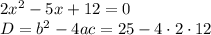 2x^2-5x+12=0 \\ D=b^2-4ac=25-4\cdot 2\cdot 12