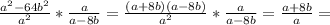 \frac{a^2-64b^2}{a^2} * \frac{a}{a-8b} = \frac{(a+8b)(a-8b)}{a^2} * \frac{a}{a-8b} =\frac{a+8b}{a} =