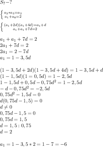 S_7-?\\\\ \left \{ {{a_3*a_5=a_2} \atop {a_1+a_8=2}} \right.\\\\ \left \{ {{(a_1+2d)(a_1+4d)=a_1+d} \atop {a_1+a_1+7d=2}} \right.\\\\ a_1+a_1+7d=2\\2a_1+7d=2\\2a_1=2-7d\\a_1=1-3,5d\\\\(1-3,5d+2d)(1-3,5d+4d)=1-3,5d+d\\(1-1,5d)(1=0,5d)=1-2,5d\\1-1,5d+0,5d-0,75d^2=1-2,5d\\-d-0,75d^2=-2,5d\\0,75d^2-1,5d=0\\d(0,75d-1,5)=0\\d \neq 0\\0,75d-1,5=0\\0,75d=1,5\\d=1,5:0,75\\d=2\\\\a_1=1-3,5*2=1-7=-6