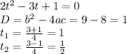 2t^2-3t+1=0 \\ D=b^2-4ac=9-8=1 \\ t_1= \frac{3+1}{4} =1 \\ t_2=\frac{3-1}{4}= \frac{1}{2}