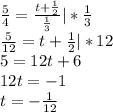 \frac{5}{4} = \frac{t+ \frac{1}{2} }{ \frac{1}{3}}|* \frac{1}{3}} \\ \frac{5}{12}=t+ \frac{1}{2}|*12 \\ 5=12t+6 \\ 12t=-1 \\ t=- \frac{1}{12}