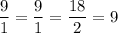 \dfrac 91=\dfrac 91 = \dfrac {18}2=9