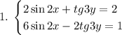 1.\;\begin{cases}2\sin2x+tg3y=2\\6\sin2x-2tg3y=1\end{cases}