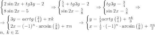 \begin{cases}2\sin2x+tg3y=2\\8\sin2x=5\end{cases}\Rightarrow\begin{cases}\frac54+tg3y=2\\\sin2x=\frac58\end{cases}\Rightarrow\begin{cases}tg3y=\frac34\\\sin2x=\frac58\end{cases}\Rightarrow\\\Rightarrow\begin{cases}3y=acrtg\left(\frac34\right)+\pi k\\2x=(-1)^n\cdot\arcsin\left(\frac58\right)+\pi n\end{cases}\Rightarrow\begin{cases}y=\frac13acrtg\left(\frac34\right)+\frac{\pi k}3\\x=\frac12\cdot(-1)^n\cdot\arcsin\left(\frac58\right)+\frac{\pi n}2\end{cases}\\n,\;k\in\mathbb{Z}