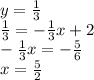 y= \frac{1}{3} \\ \frac{1}{3} =- \frac{1}{3} x+2 \\ - \frac{1}{3} x=- \frac{5}{6} \\ x= \frac{5}{2}