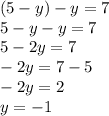 (5-y)-y=7 \\ 5-y-y=7\\&#10;5-2y=7\\&#10;-2y=7-5\\&#10;-2y=2\\&#10;y=-1