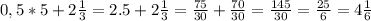 0,5*5+2 \frac{1}{3} =2.5+2 \frac{1}{3} = \frac{75}{30} + \frac{70}{30} = \frac{145}{30} = \frac{25}{6}=4 \frac{1}{6}