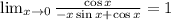 \lim_{x \to 0} \frac{\cos x}{-x\sin x+\cos x} =1