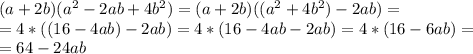 (a+2b)(a^2-2ab+4b^2)=(a+2b)((a^2+4b^2)-2ab)= \\ =4*((16-4ab)-2ab)=4*(16-4ab-2ab)=4*(16-6ab)= \\ =64-24ab