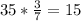 35* \frac{3}{7}=15