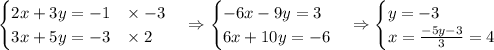 \begin{cases}2x+3y=-1\;\;\;\times-3\\3x+5y=-3\;\;\;\times2\end{cases}\Rightarrow\begin{cases}-6x-9y=3\\6x+10y=-6\end{cases}\Rightarrow\begin{cases}y=-3\\x=\frac{-5y-3}{3}=4\end{cases}