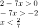 2-7x0 \\ -7x-2 \\ x< \frac{2}{7}