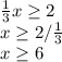 \frac{1}{3}x \geq 2 \\ x \geq 2/ \frac{1}{3} \\ x \geq 6