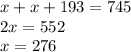 x+x+193=745 \\ 2x=552 \\ x=276