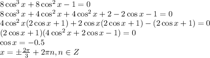 8\cos^3x+8\cos^2x-1=0 \\ 8\cos^3x+4\cos^2x+4\cos^2x+2\cosx-2\cos x-1=0 \\ 4\cos^2x(2\cos x+1)+2\cos x(2\cos x+1)-(2\cos x+1)=0 \\ (2\cos x+1)(4\cos^2x+2\cos x-1)=0 \\ \cos x=-0.5 \\ x=\pm \frac{2 \pi }{3} +2 \pi n,n \in Z