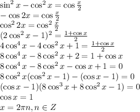 \sin^2x-\cos^2x=\cos \frac{x}{2} \\ -\cos2x=\cos\frac{x}{2} \\ \cos^22x=\cos^2\frac{x}{2} \\ (2\cos^2x-1)^2= \frac{1+\cos x}{2} \\ 4\cos^4x-4\cos^2x+1= \frac{1+\cos x}{2} \\ 8\cos^4x-8\cos^2x+2=1+\cos x\\ 8\cos^4x-8\cos^2x-\cos x+1=0 \\ 8\cos^2x(\cos^2x-1)-(\cos x-1)=0\\(\cos x-1)(8\cos^3x+8\cos^2x-1)=0 \\ \cos x=1 \\ x=2\pi n,n \in Z