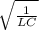 \sqrt{ \frac{1}{LC} }