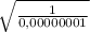 \sqrt{ \frac{1}{0,00000001} }