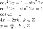 \cos^{2}{2x}=1+\sin^{2}{2x}\\\cos^{2}{2x}-\sin^{2}{2x}=1\\\cos{4x}=1\\4x=2\pi k,~k\in \mathbb{Z}\\x=\frac{\pi k}{2},~k\in \mathbb{Z}