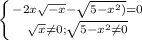 \left \{ {{-2x \sqrt{-x}- \sqrt{5- x^{2} )} =0} \atop { \sqrt{x} \neq 0;\sqrt{5- x^{2} \neq 0} }} \right.