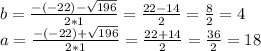 b= \frac{-(-22)- \sqrt{196} }{2*1} = \frac{22-14 }{2} = \frac{8}{2} =4 \\ a= \frac{-(-22)+ \sqrt{196} }{2*1} = \frac{22+14 }{2} = \frac{36}{2} =18