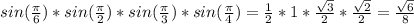 sin( \frac{ \pi }{6})*sin( \frac{ \pi }{2})*sin( \frac{ \pi }{3})*sin( \frac{ \pi }{4})= \frac{1}{2}*1* \frac{ \sqrt{3}}{2}* \frac{ \sqrt{2}}{2}= \frac{ \sqrt{6}}{8}