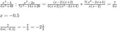 \frac{x^2-4}{6x^3+48}: \frac{x^2-2x}{7x^2-14x+28}= \frac{(x-2)(x+2)}{6(x+2)(x^2-2x+4)}* \frac{7(x^2-2x+4)}{x(x-2)}= \frac{7}{6x} \\ \\ x=-0.5 \\ \\ \frac{7}{6*(-0.5)}=- \frac{7}{3}=-2 \frac{1}{3}