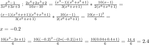 \frac{x^9-1}{3x^2+3x+3}: \frac{2x^6+2x^3+2}{10x-10}= \frac{(x^3-1)(x^6+x^3+1)}{3(x^2+x+1)}* \frac{10(x-1)}{2(x^6+x^3+1)}= \\ \\ \frac{(x-1)(x^2+x+1)(x^6+x^3+1)}{3(x^2+x+1)}* \frac{10(x-1)}{2(x^6+x^3+1)}= \frac{10(x-1)^2}{6}= \\ \\ x=-0.2 \\ \\ \frac{10(x^2-2x+1)}{6}= \frac{10((-0.2)^2-(2*(-0.2))+1)}{6}= \frac{10(0.04+0.4+1)}{6}= \frac{14.4}{6}=2.4