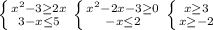 \left \{ {x^{2}-3 \geq 2x } \atop {3-x} \leq 5} \right. \left \{ {{ x^{2} -2x-3 \geq 0} \atop {-x \leq 2}} \right. \left \{ {{x \geq 3} \atop {x \geq -2}} \right. \\