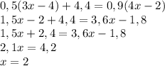 0,5(3x-4)+4,4=0,9(4x-2) \\ 1,5x-2+4,4=3,6x-1,8 \\ 1,5x+2,4=3,6x-1,8 \\ 2,1x=4,2 \\ x=2