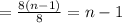 =\frac{8(n-1)}{8} =n-1