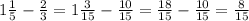 1 \frac{1}{5} - \frac{2}{3} = 1 \frac{3}{15} - \frac{10}{15} = \frac{18}{15} - \frac{10}{15} = \frac{8}{15}