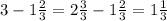 3 - 1 \frac{2}{3} = 2 \frac{3}{3} - 1 \frac{2}{3} = 1 \frac{1}{3}