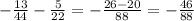 - \frac{13}{44}- \frac{5}{22}= - \frac{26-20}{88} =- \frac{46}{88}