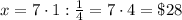 x=7\cdot1:\frac14=7\cdot4=\$28