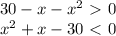 30 - x - x^{2} \ \textgreater \ 0 \\ &#10;x^{2} + x - 30 \ \textless \ 0 \\ &#10;&#10;&#10;&#10;