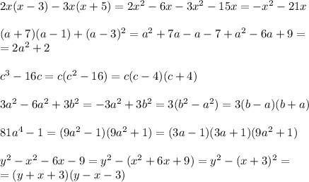 2x(x-3)-3x(x+5)=2x^2-6x-3x^2-15x=-x^2-21x \\ \\ (a+7)(a-1)+(a-3)^2=a^2+7a-a-7+a^2-6a+9= \\ =2a^2+2 \\ \\ c^3-16c=c(c^2-16)=c(c-4)(c+4) \\ \\ 3a^2-6a^2+3b^2=-3a^2+3b^2=3(b^2-a^2)=3(b-a)(b+a) \\ \\ 81a^4-1=(9a^2-1)(9a^2+1)=(3a-1)(3a+1)(9a^2+1) \\ \\ y^2-x^2-6x-9=y^2-(x^2+6x+9)=y^2-(x+3)^2= \\ =(y+x+3)(y-x-3)